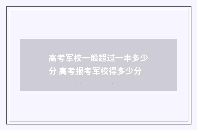 高考军校一般超过一本多少分 高考报考军校得多少分