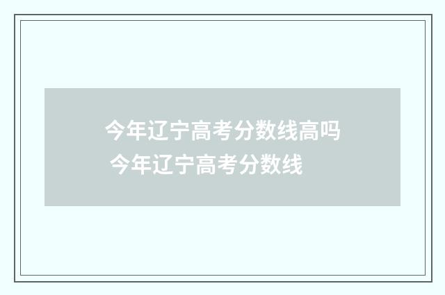 今年辽宁高考分数线高吗 今年辽宁高考分数线