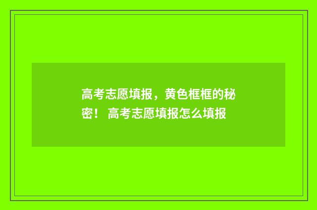 高考志愿填报，黄色框框的秘密！ 高考志愿填报怎么填报