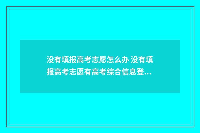 没有填报高考志愿怎么办 没有填报高考志愿有高考综合信息登记表吗