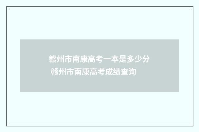 赣州市南康高考一本是多少分 赣州市南康高考成绩查询