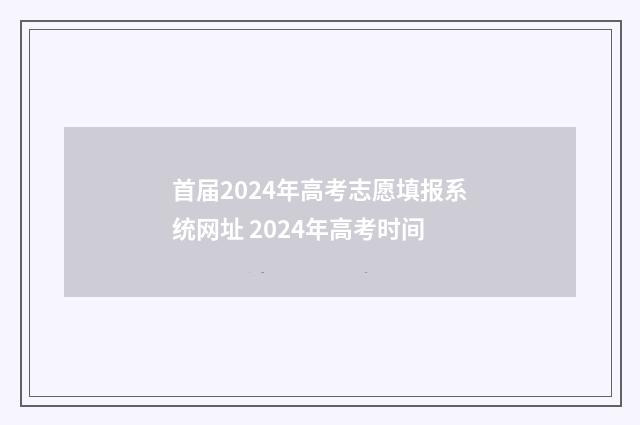 首届2024年高考志愿填报系统网址 2024年高考时间