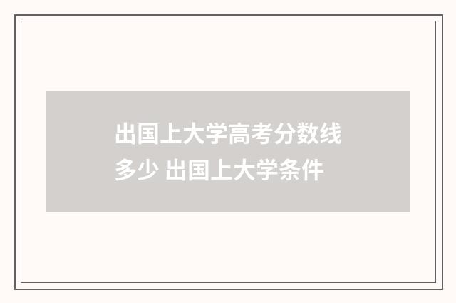 出国上大学高考分数线多少 出国上大学条件