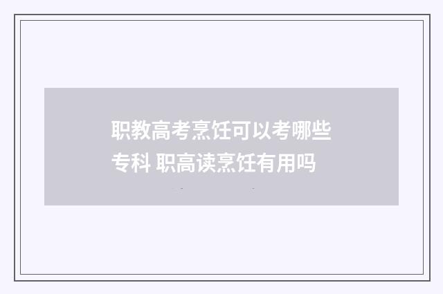职教高考烹饪可以考哪些专科 职高读烹饪有用吗
