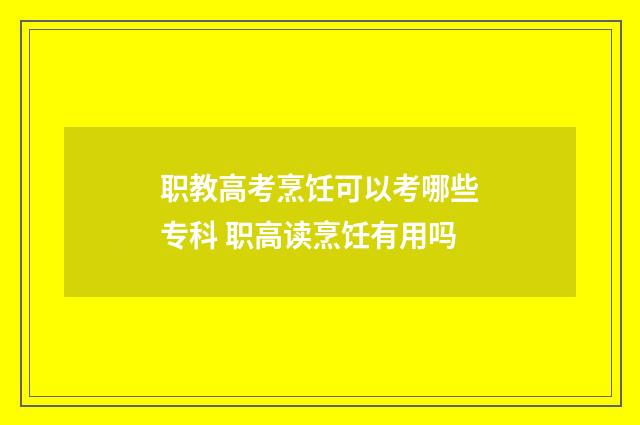 职教高考烹饪可以考哪些专科 职高读烹饪有用吗