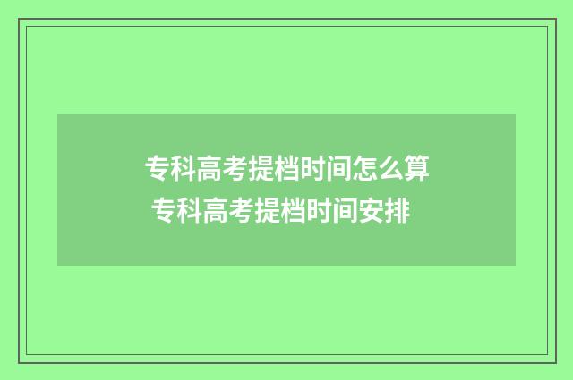 专科高考提档时间怎么算 专科高考提档时间安排