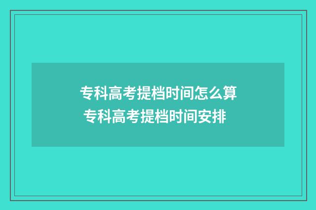 专科高考提档时间怎么算 专科高考提档时间安排