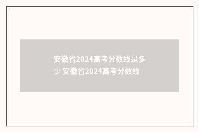安徽省2024高考分数线是多少 安徽省2024高考分数线