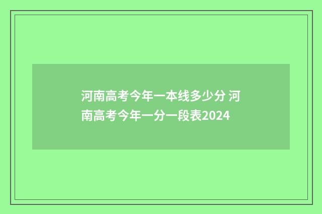 河南高考今年一本线多少分 河南高考今年一分一段表2024