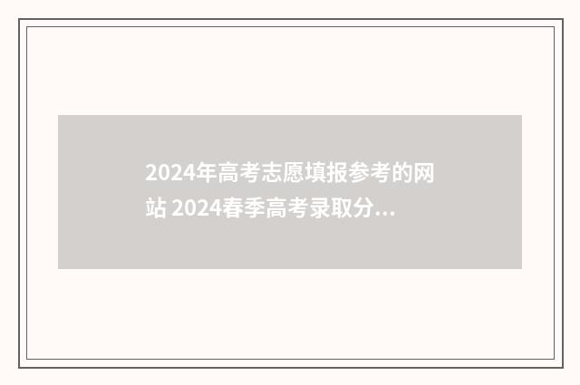 2024年高考志愿填报参考的网站 2024春季高考录取分数线