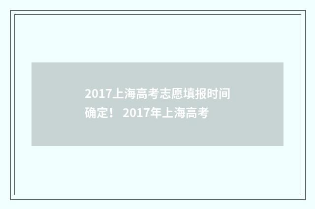 2017上海高考志愿填报时间确定！ 2017年上海高考