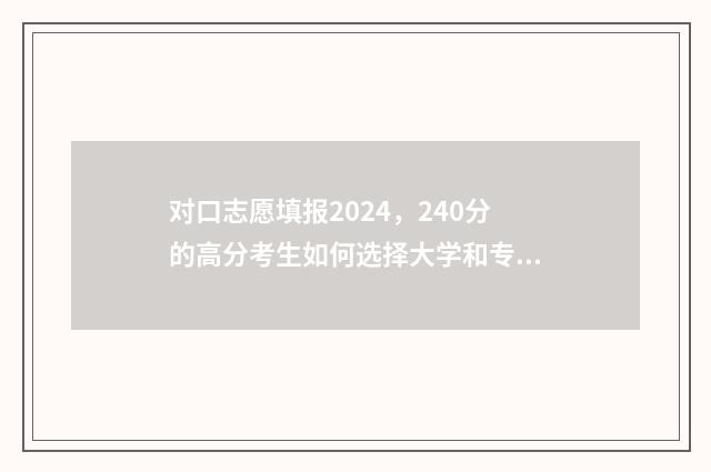 对口志愿填报2024，240分的高分考生如何选择大学和专业？ 对口志愿填报截止时间
