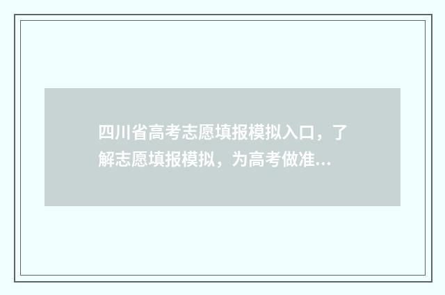 四川省高考志愿填报模拟入口，了解志愿填报模拟，为高考做准备！ 四川本科大学录取分数线2024