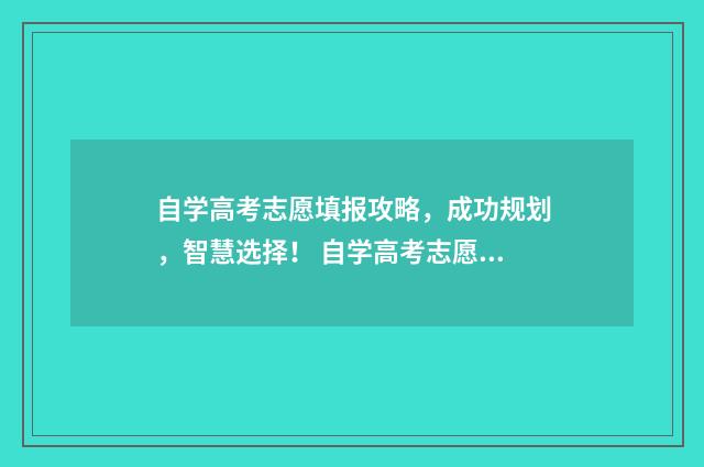 自学高考志愿填报攻略，成功规划，智慧选择！ 自学高考志愿填什么好
