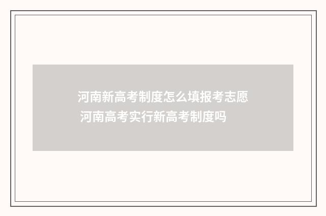 河南新高考制度怎么填报考志愿 河南高考实行新高考制度吗