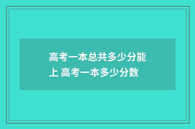 高考一本总共多少分能上 高考一本多少分数
