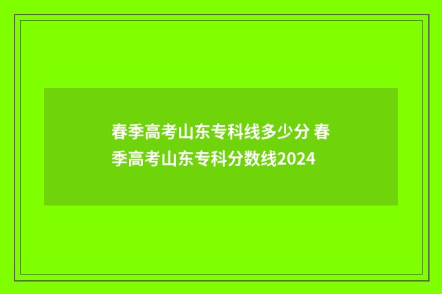 春季高考山东专科线多少分 春季高考山东专科分数线2024