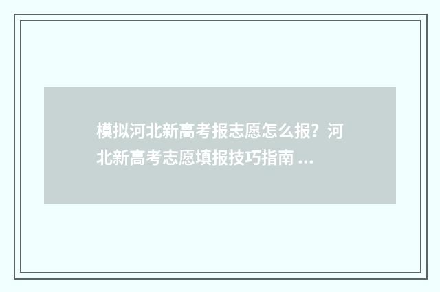 模拟河北新高考报志愿怎么报？河北新高考志愿填报技巧指南 河北高考模拟考试
