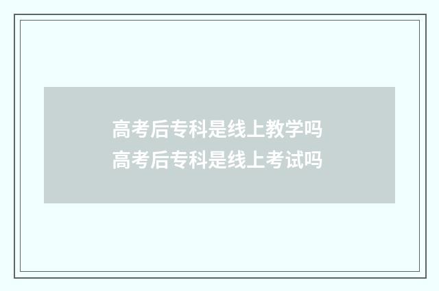 高考后专科是线上教学吗 高考后专科是线上考试吗