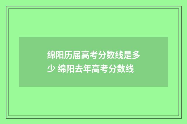 绵阳历届高考分数线是多少 绵阳去年高考分数线