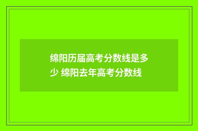 绵阳历届高考分数线是多少 绵阳去年高考分数线