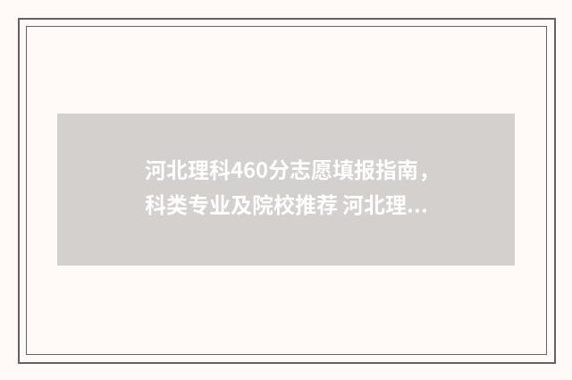 河北理科460分志愿填报指南，科类专业及院校推荐 河北理科460分位次