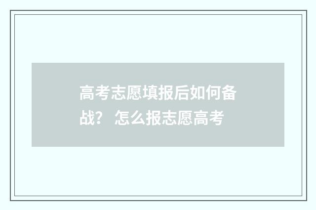 高考志愿填报后如何备战？ 怎么报志愿高考