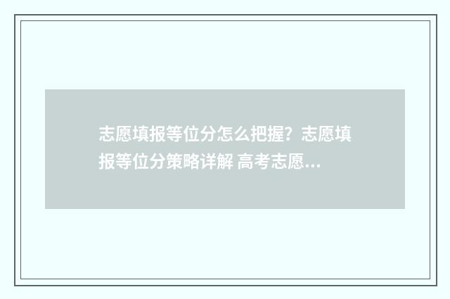 志愿填报等位分怎么把握？志愿填报等位分策略详解 高考志愿等位线是什么意思