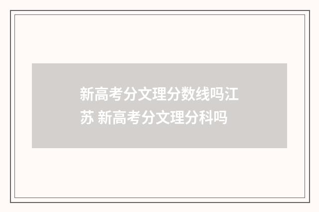 新高考分文理分数线吗江苏 新高考分文理分科吗