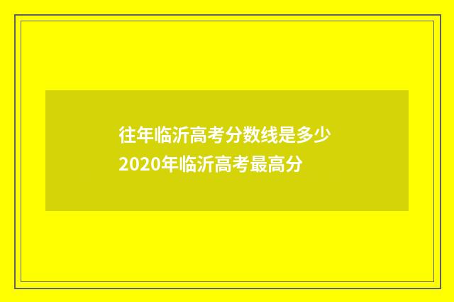 往年临沂高考分数线是多少 2020年临沂高考最高分