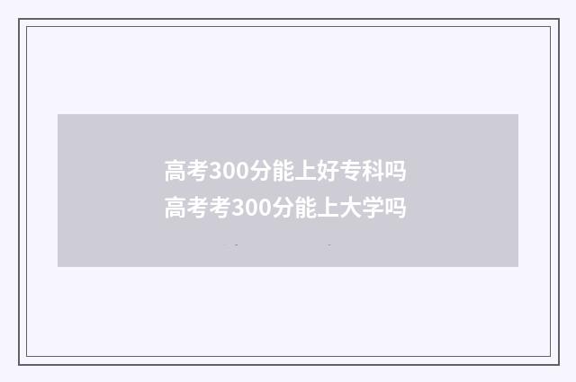 高考300分能上好专科吗 高考考300分能上大学吗