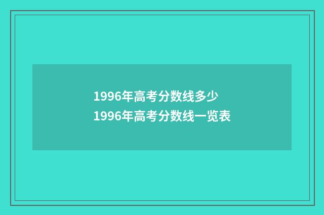 1996年高考分数线多少 1996年高考分数线一览表