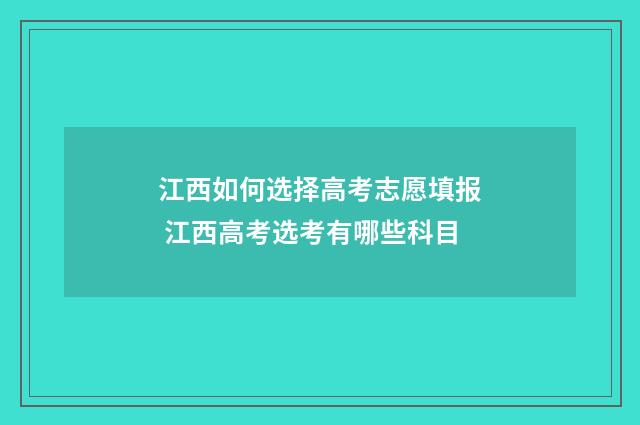 江西如何选择高考志愿填报 江西高考选考有哪些科目