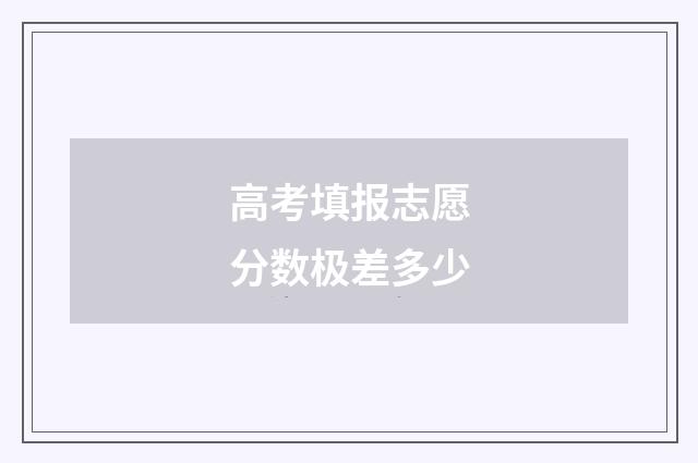 高考填报志愿分数极差多少