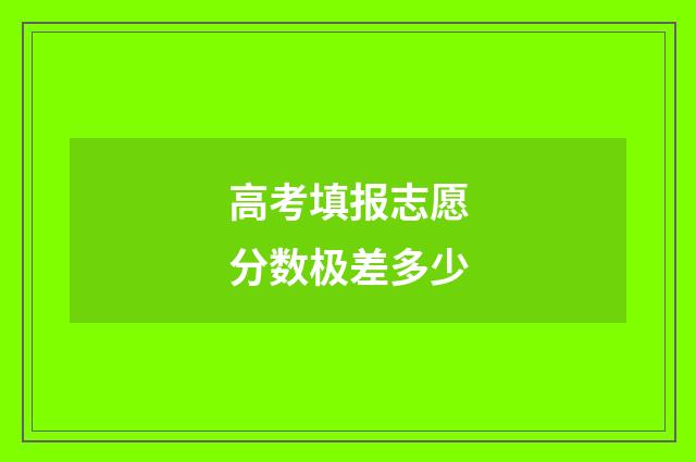 高考填报志愿分数极差多少