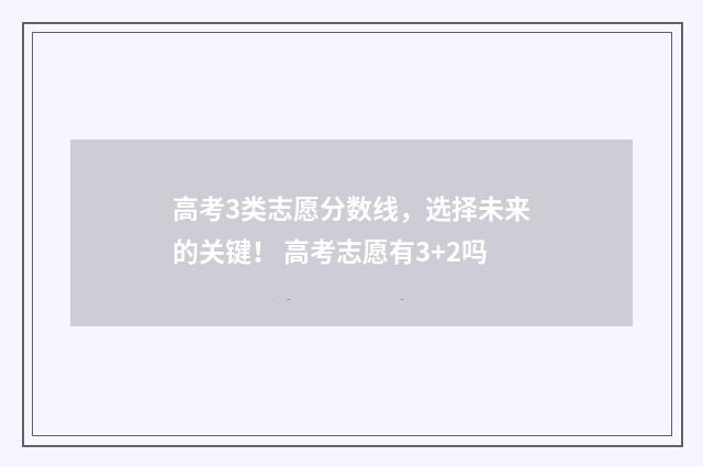 高考3类志愿分数线，选择未来的关键！ 高考志愿有3+2吗