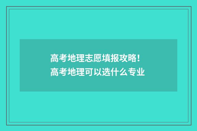 高考地理志愿填报攻略！ 高考地理可以选什么专业
