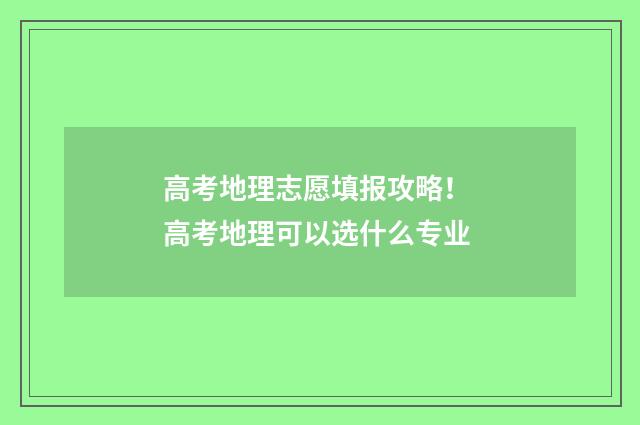 高考地理志愿填报攻略！ 高考地理可以选什么专业