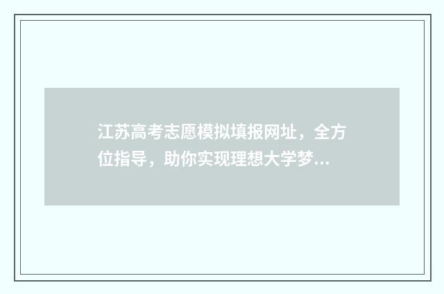 江苏高考志愿模拟填报网址，全方位指导，助你实现理想大学梦！ 江苏高考志愿模拟填报系统
