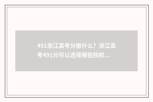 491浙江高考分报什么？浙江高考491分可以选择哪些院校和专业？ 2021浙江高考490分