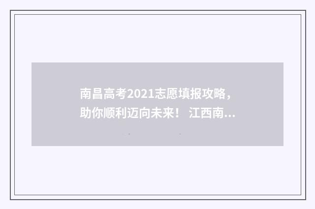 南昌高考2021志愿填报攻略，助你顺利迈向未来！ 江西南昌2021年高考喜报
