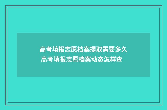高考填报志愿档案提取需要多久 高考填报志愿档案动态怎样查