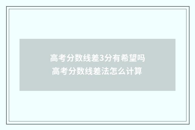 高考分数线差3分有希望吗 高考分数线差法怎么计算