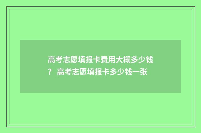 高考志愿填报卡费用大概多少钱？ 高考志愿填报卡多少钱一张