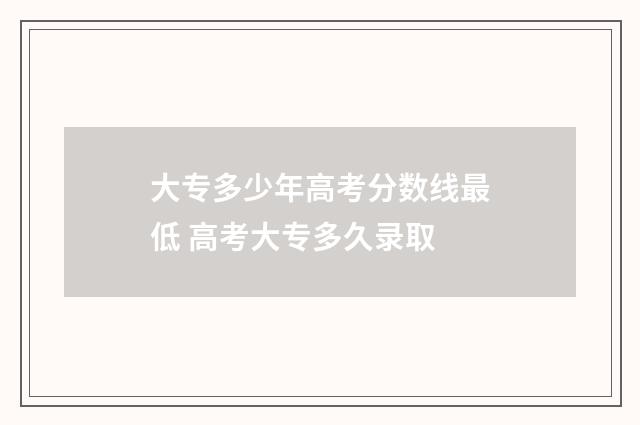 大专多少年高考分数线最低 高考大专多久录取