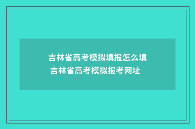 吉林省高考模拟填报怎么填 吉林省高考模拟报考网址