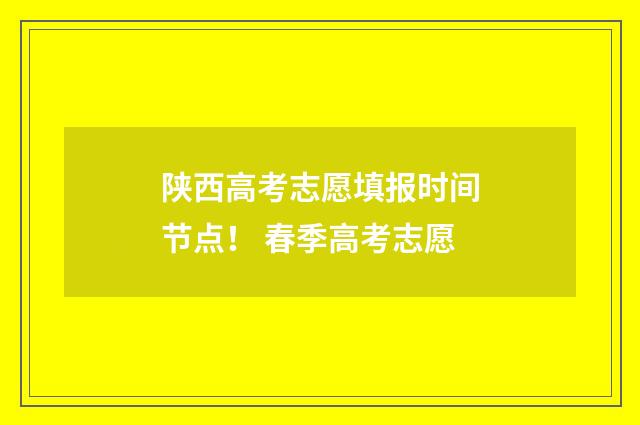 陕西高考志愿填报时间节点！ 春季高考志愿