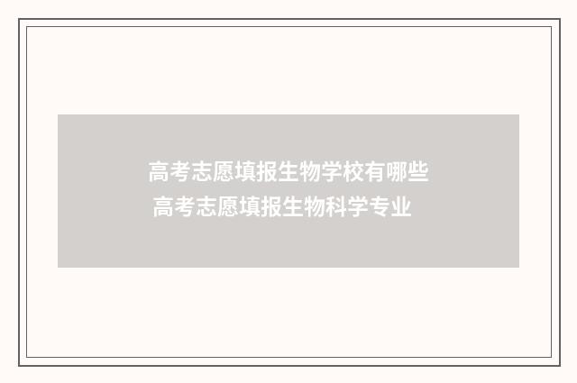 高考志愿填报生物学校有哪些 高考志愿填报生物科学专业