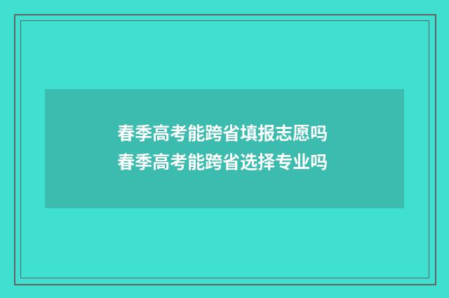 春季高考能跨省填报志愿吗 春季高考能跨省选择专业吗