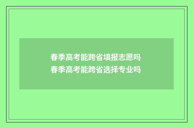 春季高考能跨省填报志愿吗 春季高考能跨省选择专业吗